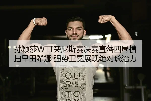 孙颖莎WTT突尼斯赛决赛直落四局横扫早田希娜 强势卫冕展现绝对统治力